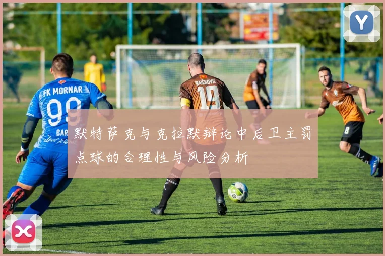 默特萨克与克拉默辩论中后卫主罚点球的合理性与风险分析