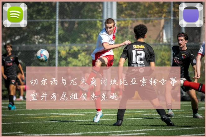 切尔西与尤文商讨坎比亚索转会事宜并考虑租借杰克逊