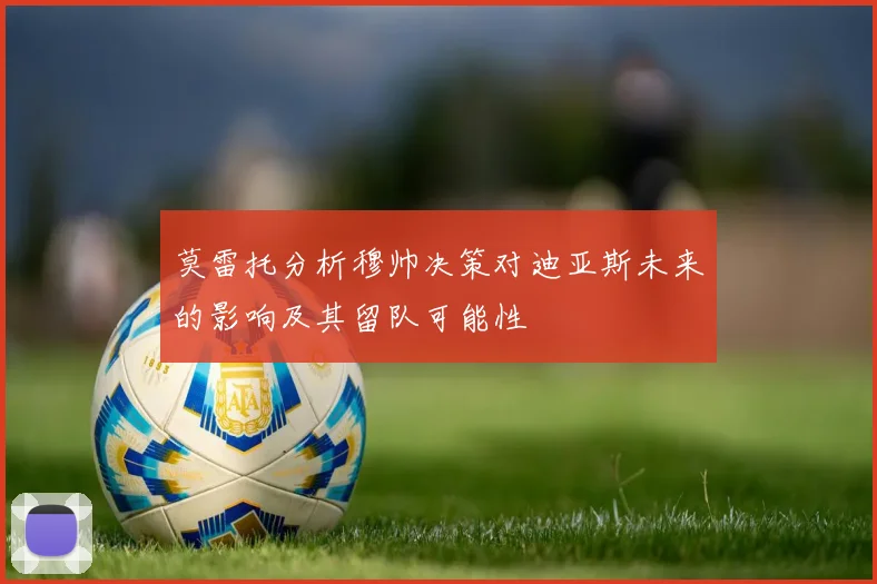 莫雷托分析穆帅决策对迪亚斯未来的影响及其留队可能性