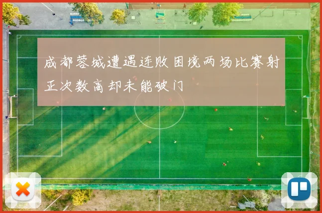 成都蓉城遭遇连败困境两场比赛射正次数高却未能破门