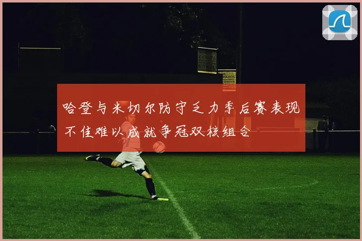 哈登与米切尔防守乏力季后赛表现不佳难以成就争冠双核组合