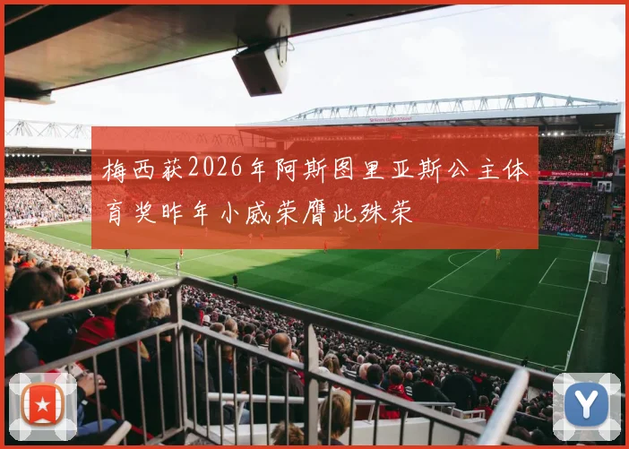 梅西获2026年阿斯图里亚斯公主体育奖昨年小威荣膺此殊荣