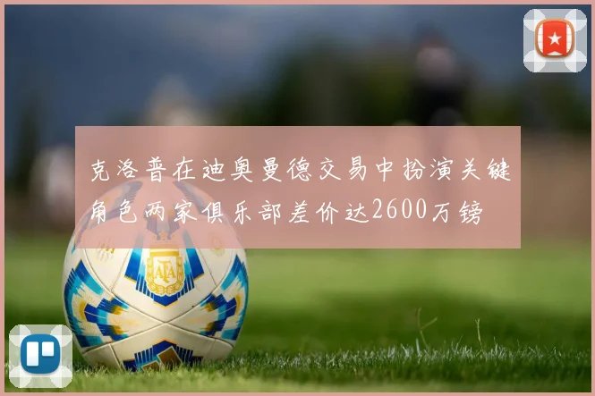 克洛普在迪奥曼德交易中扮演关键角色两家俱乐部差价达2600万镑