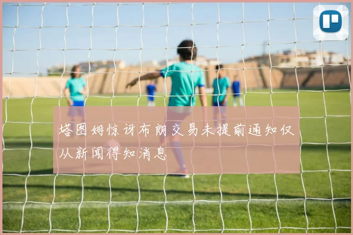 塔图姆惊讶布朗交易未提前通知仅从新闻得知消息