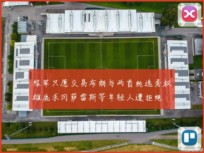 绿军只愿交易布朗与两首轮选秀权雄鹿求冈萨雷斯等年轻人遭拒绝