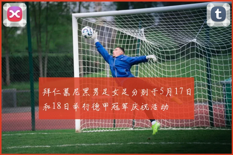 拜仁慕尼黑男足女足分别于5月17日和18日举行德甲冠军庆祝活动