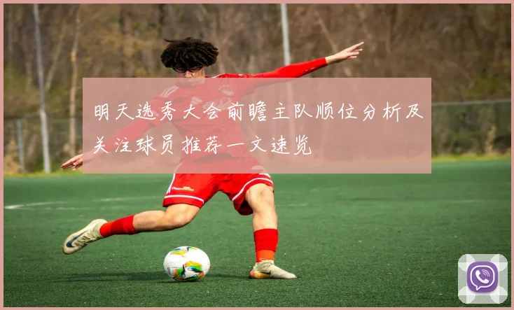 明天选秀大会前瞻主队顺位分析及关注球员推荐一文速览