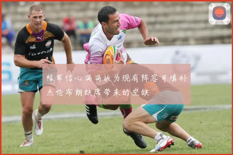 绿军信心满满认为现有阵容可填补杰伦布朗缺席带来的空缺