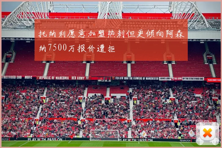 托纳利愿意加盟热刺但更倾向阿森纳7500万报价遭拒
